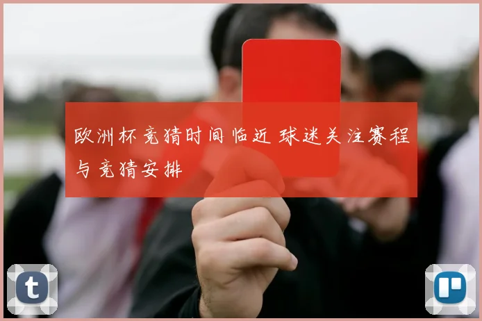 欧洲杯竞猜时间临近 球迷关注赛程与竞猜安排