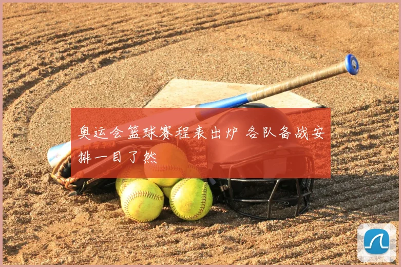 奥运会篮球赛程表出炉 各队备战安排一目了然
