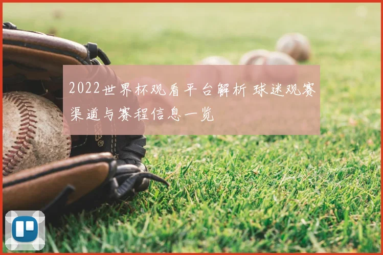 2022世界杯观看平台解析 球迷观赛渠道与赛程信息一览