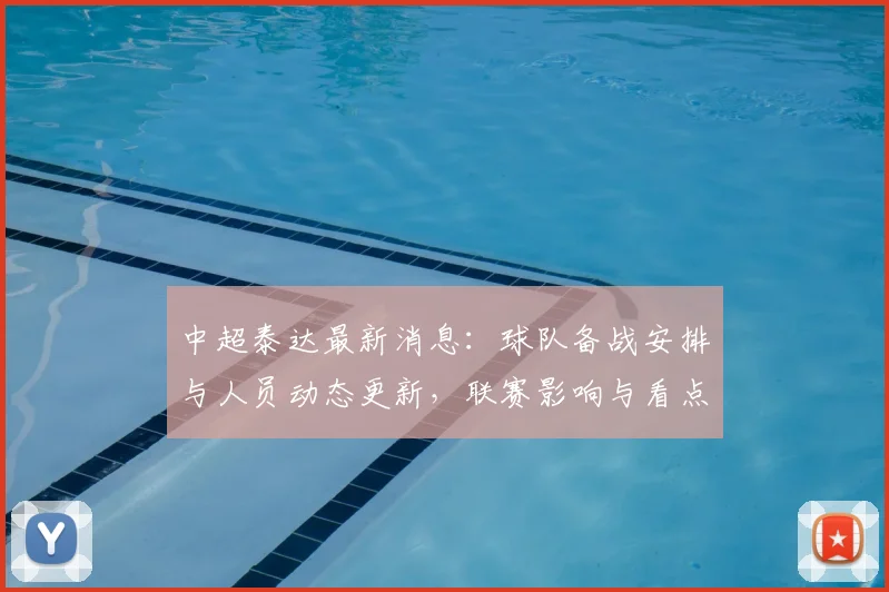 中超泰达最新消息：球队备战安排与人员动态更新，联赛影响与看点待关注