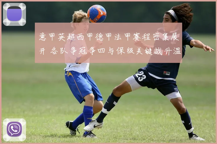 意甲英超西甲德甲法甲赛程密集展开 各队争冠争四与保级关键战升温