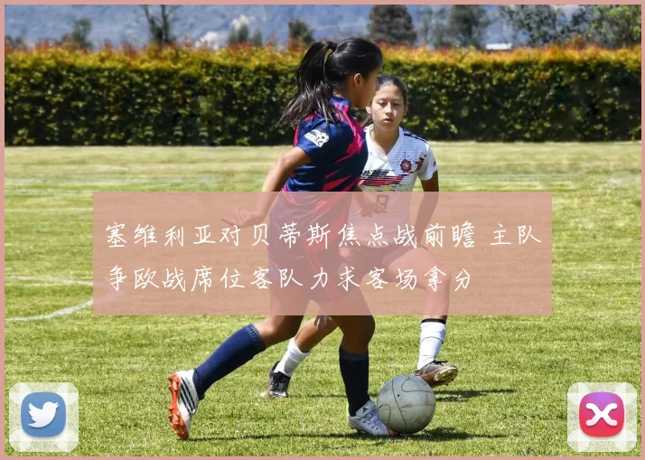 塞维利亚对贝蒂斯焦点战前瞻 主队争欧战席位客队力求客场拿分