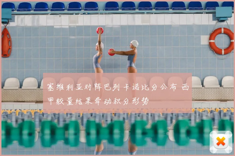 塞维利亚对阵巴列卡诺比分公布 西甲较量结果牵动积分形势