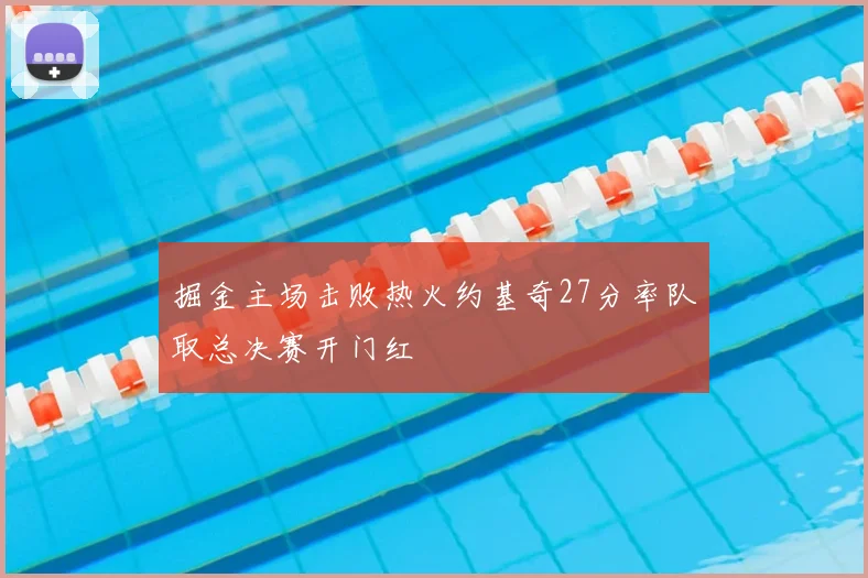 掘金主场击败热火约基奇27分率队取总决赛开门红