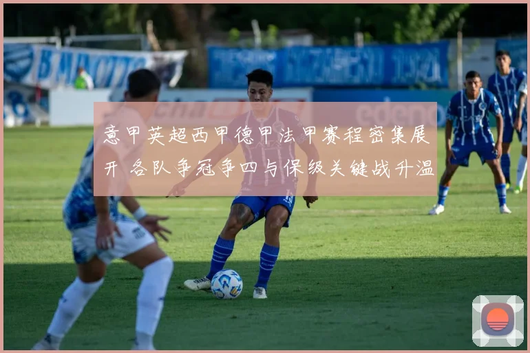 意甲英超西甲德甲法甲赛程密集展开 各队争冠争四与保级关键战升温