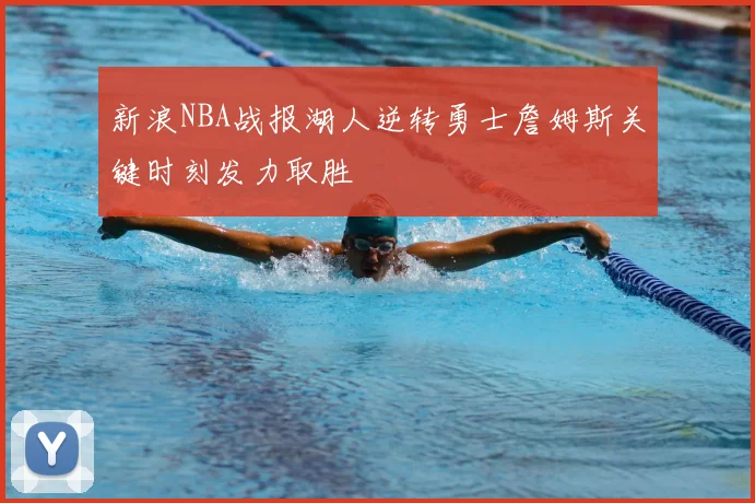 新浪NBA战报湖人逆转勇士詹姆斯关键时刻发力取胜