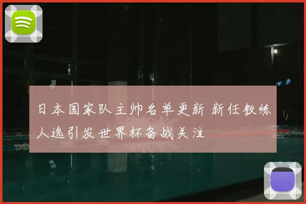 日本国家队主帅名单更新 新任教练人选引发世界杯备战关注