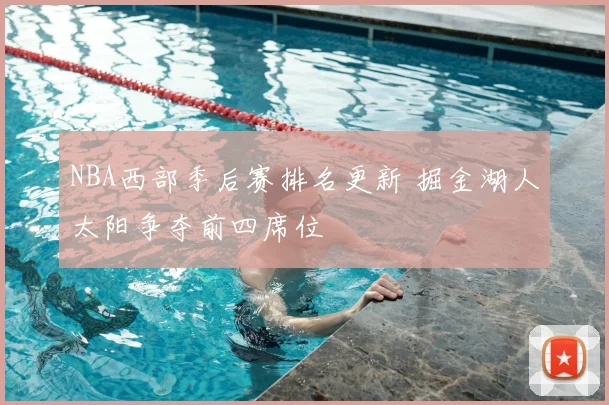 NBA西部季后赛排名更新 掘金湖人太阳争夺前四席位